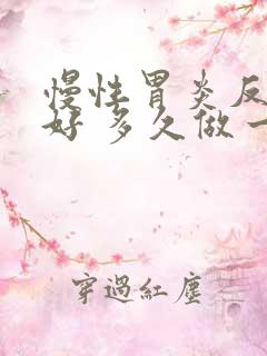 慢性胃炎反复不好 多久做一次胃镜