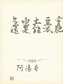 多吃土豆会发胖还是能减肥