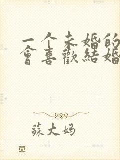 一个未婚的男的会喜欢结婚的女的吗