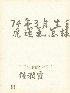 74年3月生的虎运气怎样