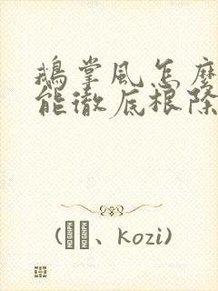 鹅掌风怎么治才能彻底根除