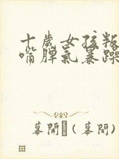 十岁女孩叛逆顶嘴脾气暴躁