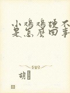 小鸡鸡硬不起来是怎么回事