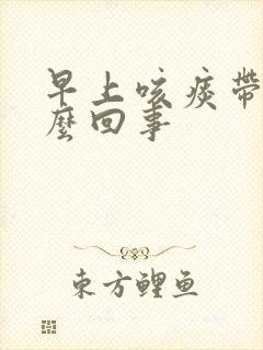 早上咳痰带血怎么回事