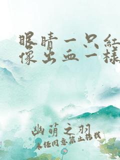 眼睛一只红红的像出血一样是怎么回事