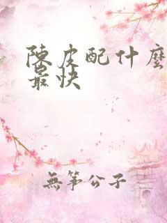 陈皮配什么祛湿最快