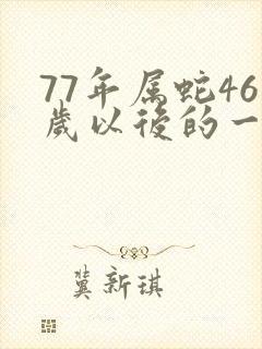 77年属蛇46岁以后的一生命运