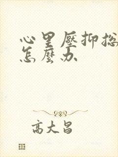 心里压抑总想哭怎么办