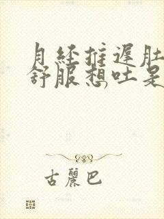 月经推迟肚子不舒服想吐是什么原因