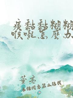 痰黏黏糊糊粘着喉咙怎么办