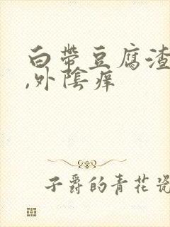 白带豆腐渣一样,外阴痒