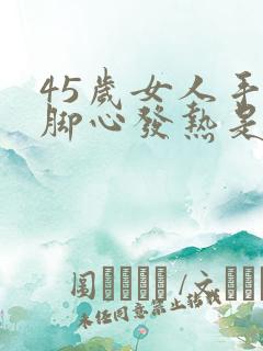 45岁女人手心脚心发热是怎么回事