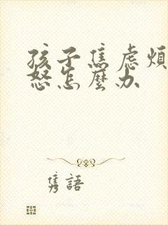 孩子焦虑烦躁易怒怎么办