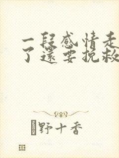 一段感情走到头了还要挽救吗