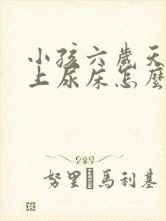 小孩六岁天天晚上尿床怎么办