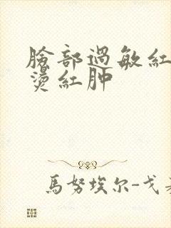 脸部过敏红痒发烫红肿