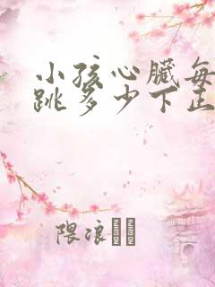 小孩心脏每分钟跳多少下正常