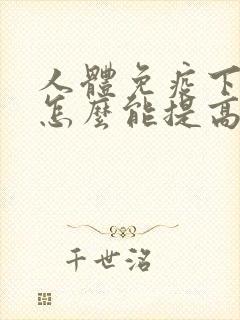 人体免疫下降,怎么能提高免疫力