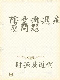 阴囊潮湿痒有什么问题