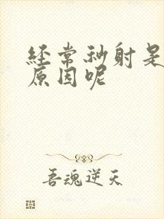 经常秒射是什么原因呢