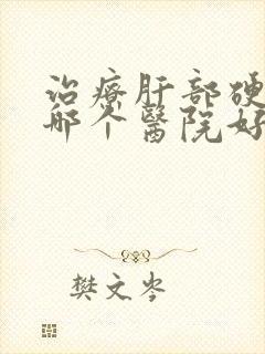 治疗肝部硬化去哪个医院好