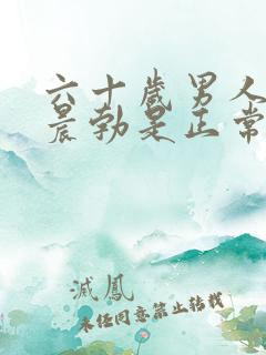 六十岁男人每天晨勃是正常的吗