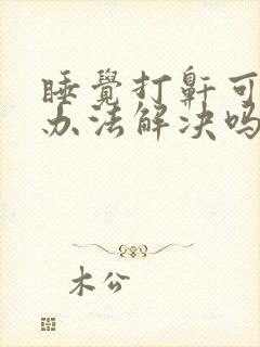 睡觉打鼾可以有办法解决吗