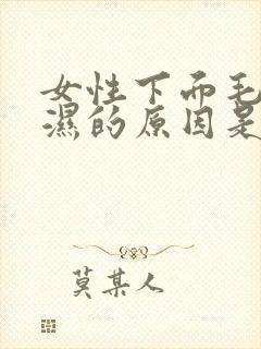 女性下面毛毛沟湿的原因是什么