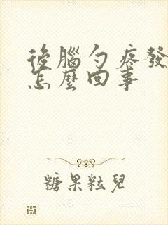 后脑勺疼发麻是怎么回事