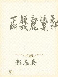 下腹部胀气又不断放屁是什么原因