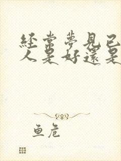 经常梦见已故亲人是好还是不好