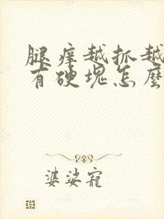 腿痒越抓越痒还有硬块怎么回事