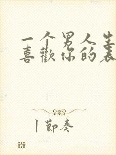 一个男人生理性喜欢你的表现