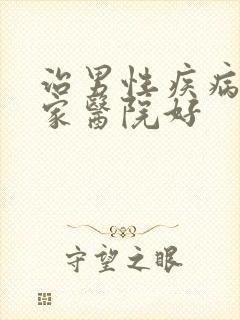 治男性疾病去哪家医院好