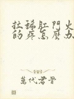 拉稀肛门火辣辣的疼怎么办