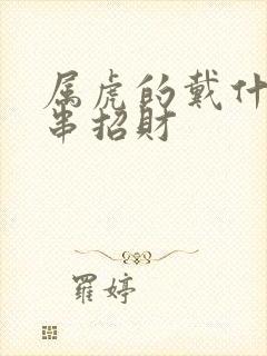 属虎的戴什么手串招财