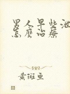 男人早些泄自己怎么治疗