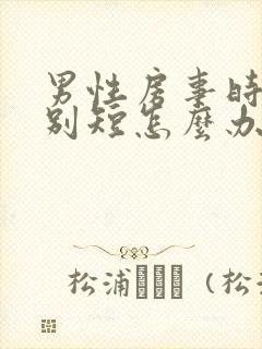 男性房事时间特别短怎么办