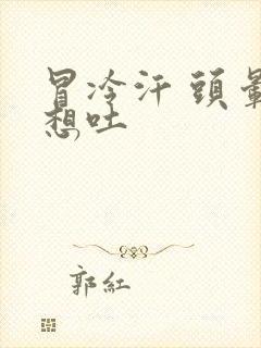 冒冷汗 头晕 想吐