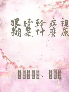 眼睛干疼视力模糊是什么原因造成的