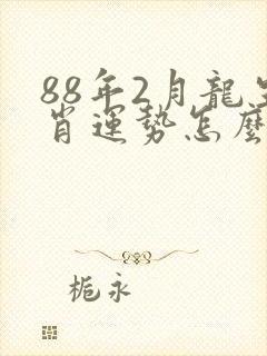 88年2月龙生肖运势怎么样
