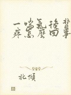 一喘气后背左侧疼怎么回事