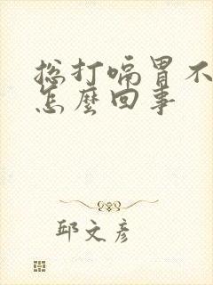 总打嗝胃不舒服怎么回事