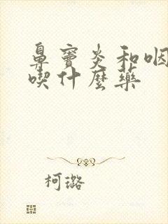 鼻窦炎和咽喉炎吃什么药