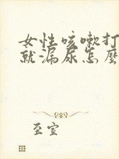 女性咳嗽打喷嚏就漏尿怎么办