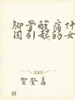 脚骨酸痛什么原因引起的女性呢