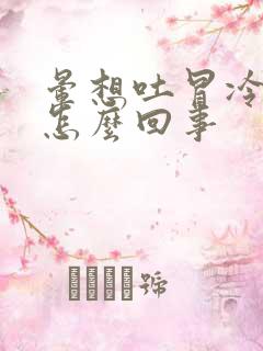 晕想吐冒冷汗是怎么回事