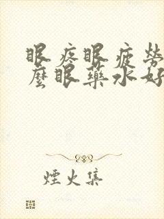 眼疼眼疲劳用什么眼药水好