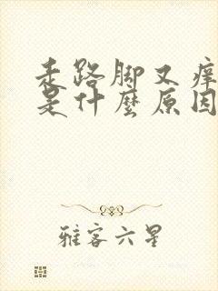 走路脚又痒又疼是什么原因