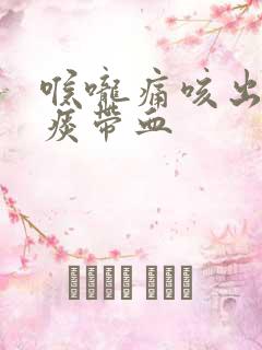 喉咙痛咳出来的痰带血